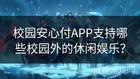 校园安心付APP支持哪些校园外的休闲娱乐？