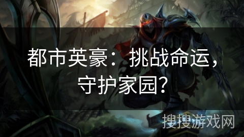 都市英豪：挑战命运，守护家园？