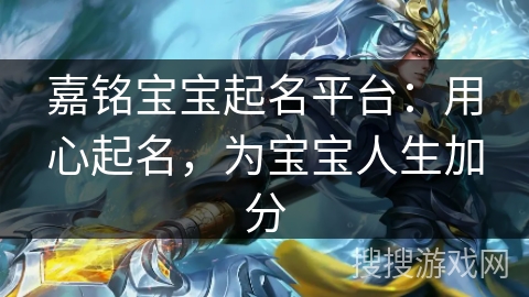 嘉铭宝宝起名平台：用心起名，为宝宝人生加分