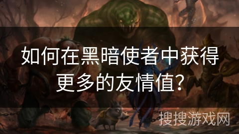 如何在黑暗使者中获得更多的友情值？