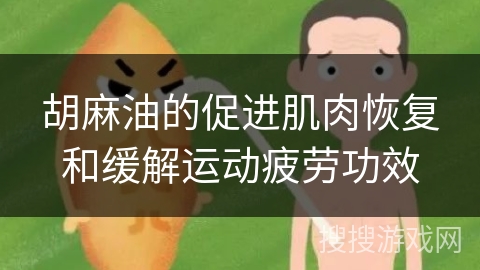 胡麻油的促进肌肉恢复和缓解运动疲劳功效