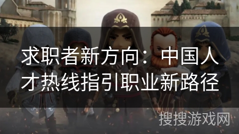 求职者新方向：中国人才热线指引职业新路径