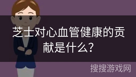 芝士对心血管健康的贡献是什么？
