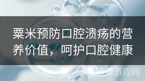粟米预防口腔溃疡的营养价值，呵护口腔健康