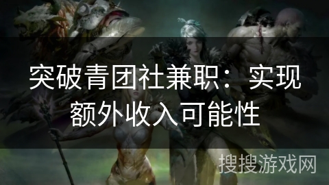 突破青团社兼职：实现额外收入可能性