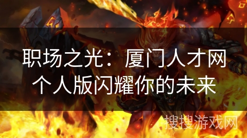 职场之光：厦门人才网个人版闪耀你的未来