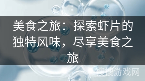 美食之旅：探索虾片的独特风味，尽享美食之旅
