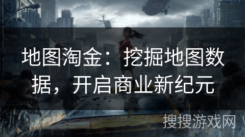 地图淘金：挖掘地图数据，开启商业新纪元