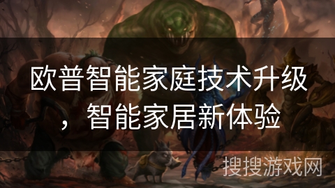 欧普智能家庭技术升级，智能家居新体验