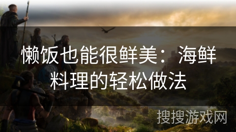 懒饭也能很鲜美：海鲜料理的轻松做法