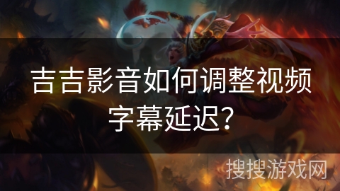 吉吉影音如何调整视频字幕延迟？