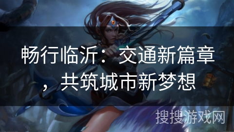 畅行临沂：交通新篇章，共筑城市新梦想