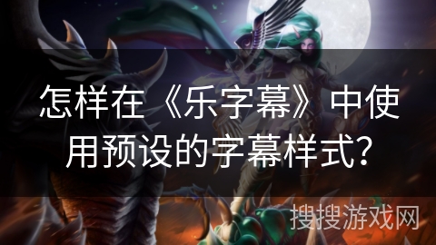 怎样在《乐字幕》中使用预设的字幕样式？