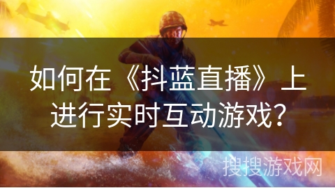 如何在《抖蓝直播》上进行实时互动游戏？