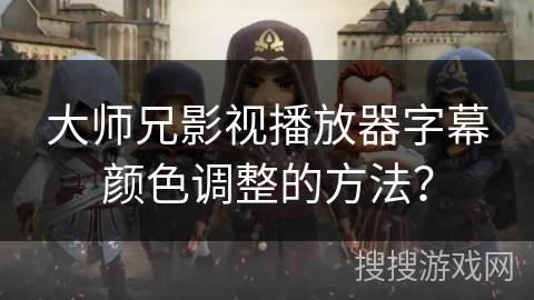 大师兄影视播放器字幕颜色调整的方法？
