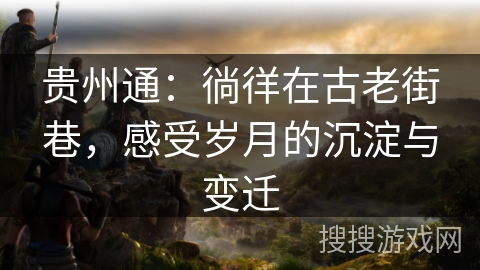 贵州通：徜徉在古老街巷，感受岁月的沉淀与变迁