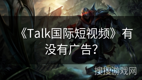 《Talk国际短视频》有没有广告？