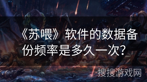 《苏喂》软件的数据备份频率是多久一次？