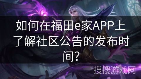 如何在福田e家APP上了解社区公告的发布时间？