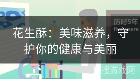 花生酥：美味滋养，守护你的健康与美丽