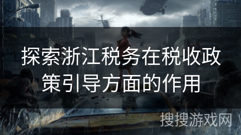 探索浙江税务在税收政策引导方面的作用