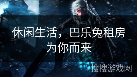 休闲生活，巴乐兔租房为你而来