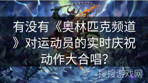 有没有《奥林匹克频道》对运动员的实时庆祝动作大合唱？