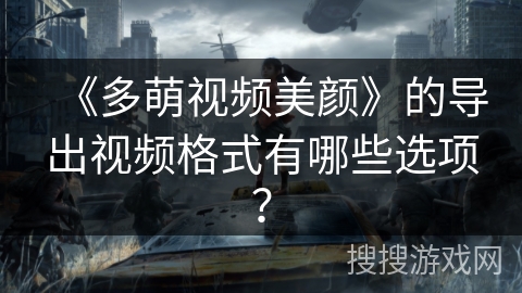 《多萌视频美颜》的导出视频格式有哪些选项？