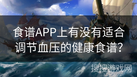 食谱APP上有没有适合调节血压的健康食谱？