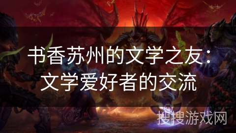 书香苏州的文学之友：文学爱好者的交流