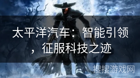 太平洋汽车：智能引领，征服科技之迹