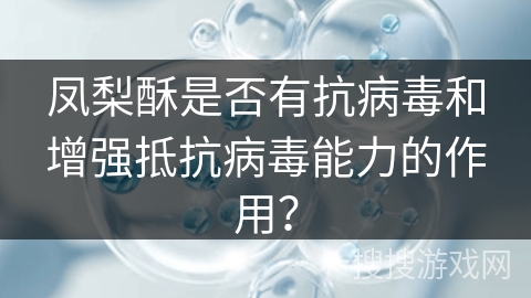 凤梨酥是否有抗病毒和增强抵抗病毒能力的作用？