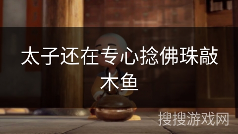 太子还在专心捻佛珠敲木鱼