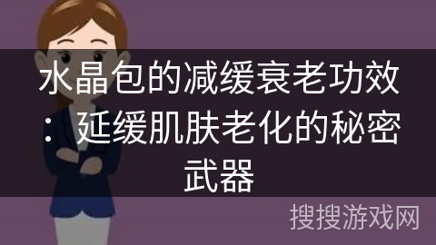 水晶包的减缓衰老功效：延缓肌肤老化的秘密武器