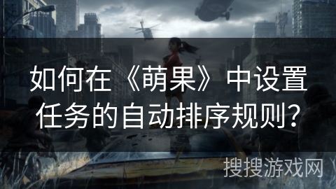 如何在《萌果》中设置任务的自动排序规则？