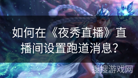 如何在《夜秀直播》直播间设置跑道消息？