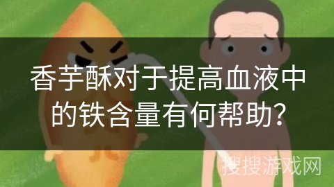 香芋酥对于提高血液中的铁含量有何帮助？