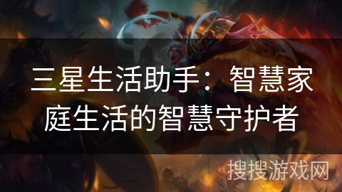 三星生活助手：智慧家庭生活的智慧守护者