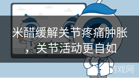 米醋缓解关节疼痛肿胀，关节活动更自如
