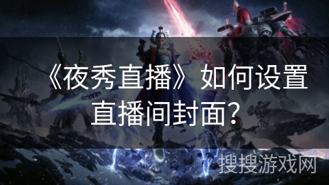 《夜秀直播》如何设置直播间封面？