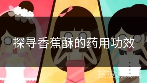 探寻香蕉酥的药用功效