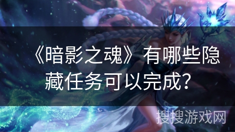 《暗影之魂》有哪些隐藏任务可以完成？
