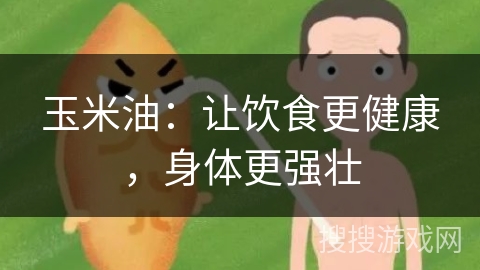 玉米油：让饮食更健康，身体更强壮