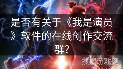 是否有关于《我是演员》软件的在线创作交流群？
