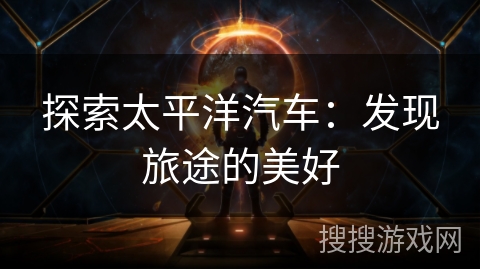 探索太平洋汽车：发现旅途的美好