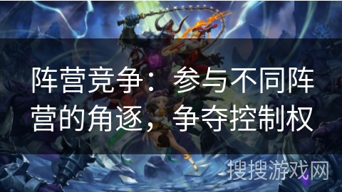 阵营竞争：参与不同阵营的角逐，争夺控制权