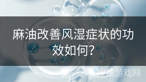 麻油改善风湿症状的功效如何？