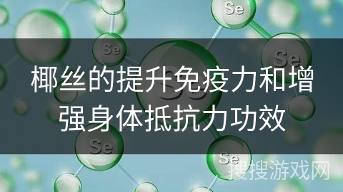 椰丝的提升免疫力和增强身体抵抗力功效