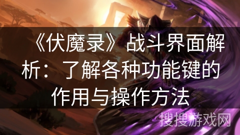 《伏魔录》战斗界面解析：了解各种功能键的作用与操作方法