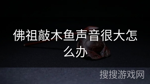 佛祖敲木鱼声音很大怎么办